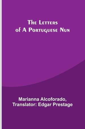 The Letters of a Portuguese Nun de Alcoforado Translator: Edgar Prestage. . .