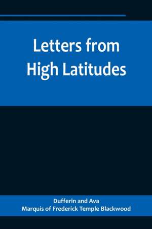 Letters from High Latitudes; Being Some Account of a Voyage in 1856 of the Schooner Yacht "Foam" to Iceland, Jan Meyen, and Spitzbergen de Dufferin And Ava