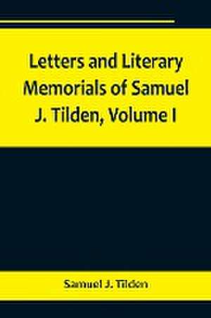 Letters and Literary Memorials of Samuel J. Tilden, Volume I de Samuel J. Tilden