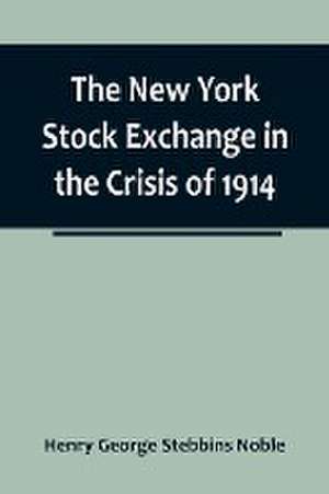 The New York Stock Exchange in the Crisis of 1914 de Henry George Stebbins Noble