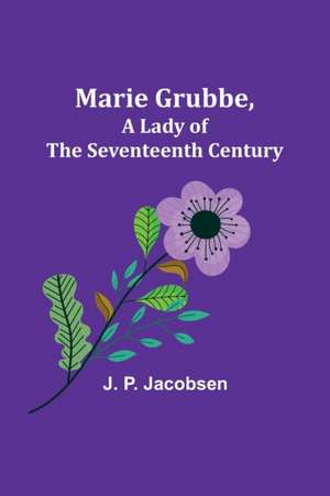 Marie Grubbe, a Lady of the Seventeenth Century de J. P. Jacobsen