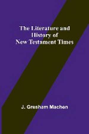 The Literature and History of New Testament Times de J. Gresham Machen