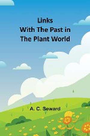 Links With the Past in the Plant World de A. C. Seward