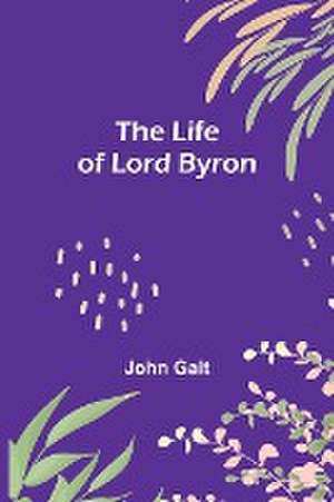 The Life of Lord Byron de John Galt