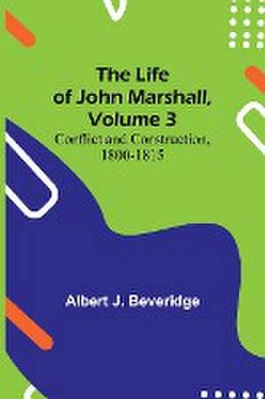 The Life of John Marshall, Volume 3 de Albert J. Beveridge