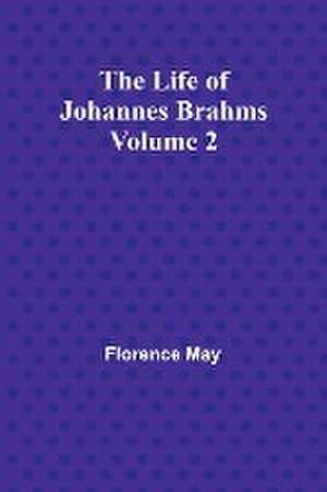 The Life of Johannes Brahms Volume 2 de Florence May