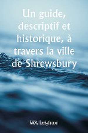 Un guide, descriptif et historique, à travers la ville de Shrewsbury de Wa Leighton