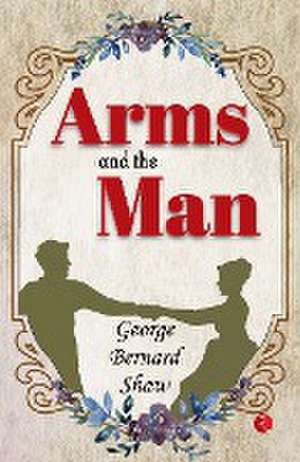 Arms And The Man de George Bernard Shaw