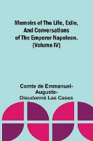 Memoirs of the life, exile, and conversations of the Emperor Napoleon. (Volume IV) de Comte de Cases