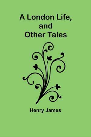 A London Life, and Other Tales de Henry James