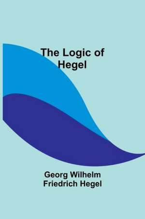 The Logic of Hegel de Georg Wilhelm Hegel