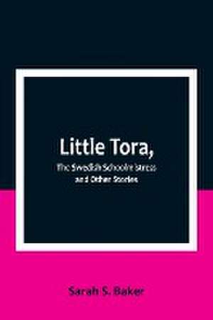 Little Tora, The Swedish Schoolmistress and Other Stories de Sarah S. Baker