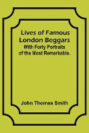 Lives of Famous London Beggars de John Thomas Smith