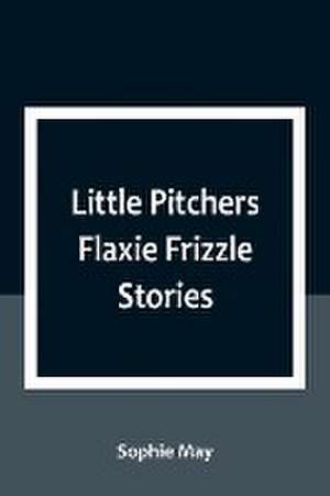 Little Pitchers Flaxie Frizzle Stories de Sophie May