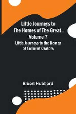 Little Journeys to the Homes of the Great, Volume 7 de Elbert Hubbard