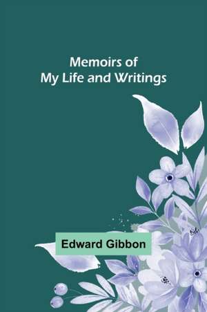 Memoirs of My Life and Writings de Edward Gibbon