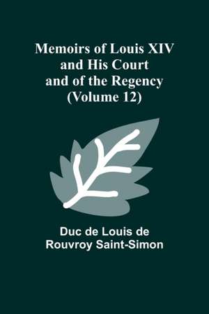 Memoirs of Louis XIV and His Court and of the Regency (Volume 12) de Duc de Louis de Rouvroy Saint-Simon