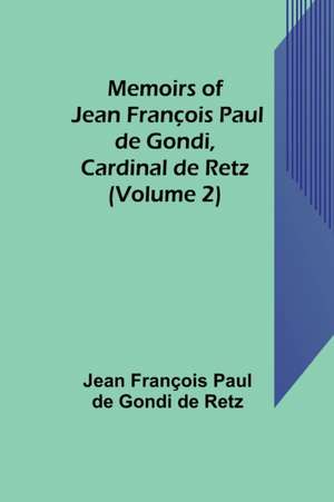 Memoirs of Jean François Paul de Gondi, Cardinal de Retz (Volume 2) de Jean François Paul de Gondi de Retz