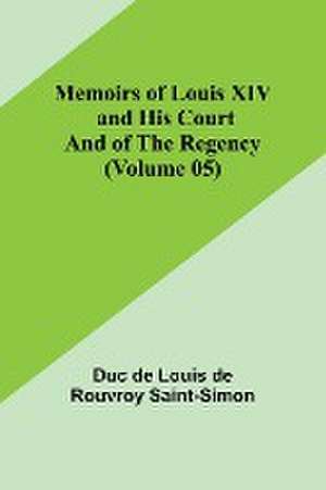 Memoirs of Louis XIV and His Court and of the Regency (Volume 05) de Duc de Louis de Rouvroy Saint-Simon