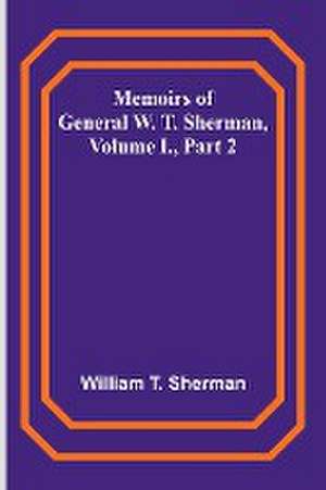 Memoirs of General W. T. Sherman, Volume I., Part 2 de William T. Sherman