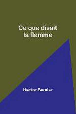 Ce que disait la flamme de Hector Bernier