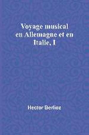 Voyage musical en Allemagne et en Italie, I de Hector Berlioz