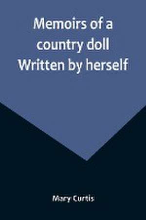 Memoirs of a country doll. Written by herself de Mary Curtis