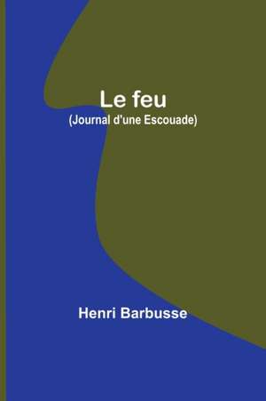 Le feu (Journal d'une Escouade) de Henri Barbusse