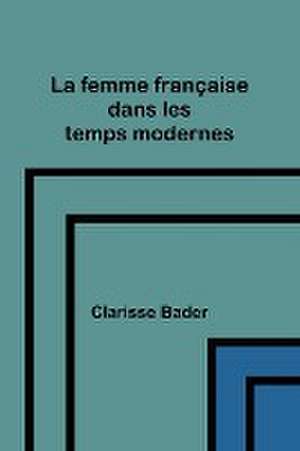 La femme française dans les temps modernes de Clarisse Bader