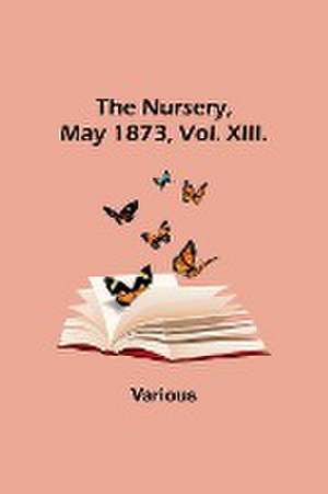 The Nursery, May 1873, Vol. XIII. de Various