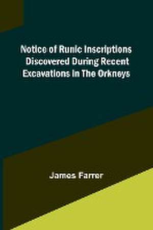 Notice of Runic Inscriptions Discovered during Recent Excavations in the Orkneys de James Farrer