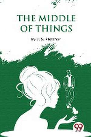 The Middle of Things de J. S. Fletcher