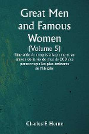 Great Men and Famous Women (Volume 5) Une série de croquis à la plume et au crayon de la vie de plus de 200 des personnages les plus éminents de l'histoire de Charles F. Horne