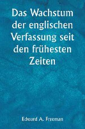 Freeman, E: Wachstum der englischen Verfassung seit den früh