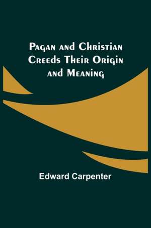 Pagan and Christian Creeds Their Origin and Meaning de Edward Carpenter