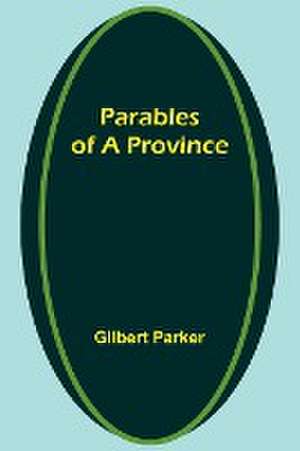 Parables of a Province de Gilbert Parker