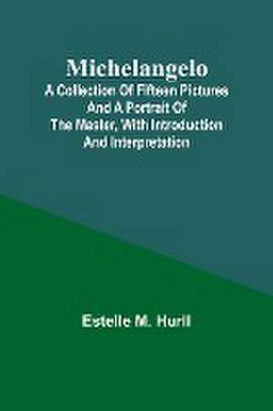 Michelangelo; A Collection of Fifteen Pictures and a Portrait of the Master, with Introduction and Interpretation de Estelle M. Hurll