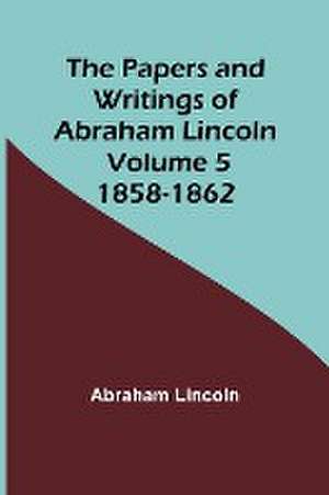 The Papers and Writings of Abraham Lincoln - Volume 5 de Abraham Lincoln