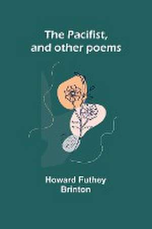 The Pacifist, and other poems de Howard Futhey Brinton