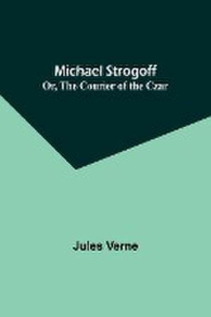 Michael Strogoff; Or, The Courier of the Czar de Jules Verne