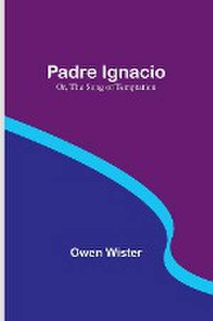 Padre Ignacio; Or, The Song of Temptation de Owen Wister