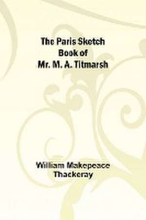 The Paris Sketch Book of Mr. M. A. Titmarsh; de William Makepeace Thackeray