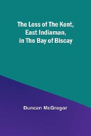 The Loss of the Kent, East Indiaman, in the Bay of Biscay de Duncan McGregor