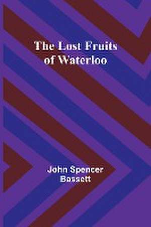 The Lost Fruits of Waterloo de John Spencer Bassett