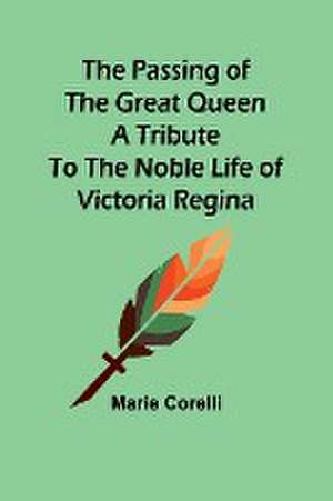 The passing of the great Queen A tribute to the noble life of Victoria Regina de Marie Corelli