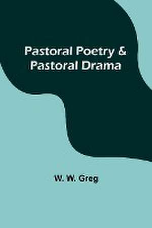 Pastoral Poetry & Pastoral Drama de W. Greg