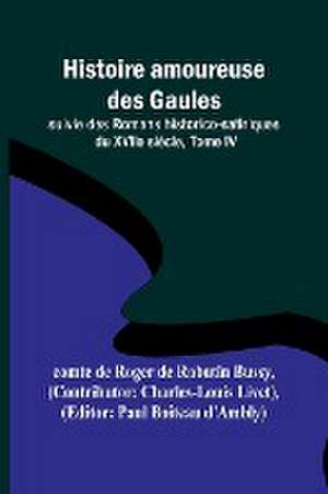 Histoire amoureuse des Gaules; suivie des Romans historico-satiriques du XVIIe siècle, Tome IV de Comte de Bussy