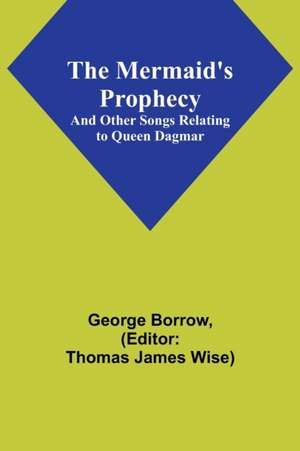 The Mermaid's Prophecy; And Other Songs Relating to Queen Dagmar de George Borrow