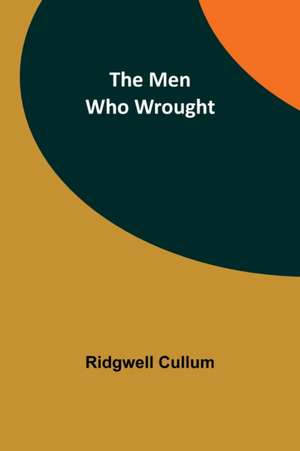 The Men Who Wrought de Ridgwell Cullum