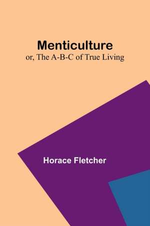 Menticulture; or, the A-B-C of True Living de Horace Fletcher